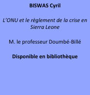 BISWAS Cyril
L’ONU et le règlement de la crise en Sierra Leone
M. le professeur Doumbé-Billé
Disponible en bibliothèque
